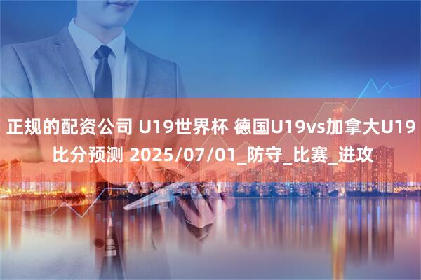 正规的配资公司 U19世界杯 德国U19vs加拿大U19 比分预测 2025/07/01_防守_比赛_进攻