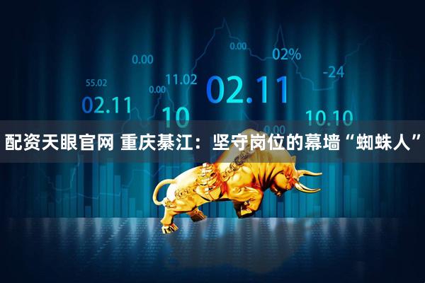配资天眼官网 重庆綦江：坚守岗位的幕墙“蜘蛛人”