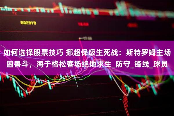 如何选择股票技巧 挪超保级生死战：斯特罗姆主场困兽斗，海于格松客场绝地求生_防守_锋线_球员