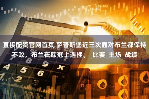 直接配资官网首页 萨普斯堡近三次面对布兰都保持不败，布兰在欧冠上遇挫。_比赛_主场_战绩