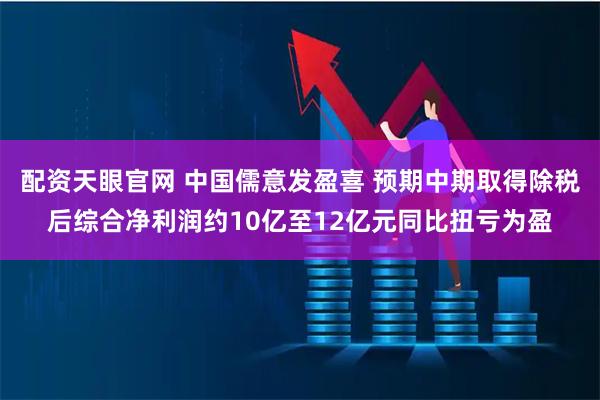 配资天眼官网 中国儒意发盈喜 预期中期取得除税后综合净利润约10亿至12亿元同比扭亏为盈
