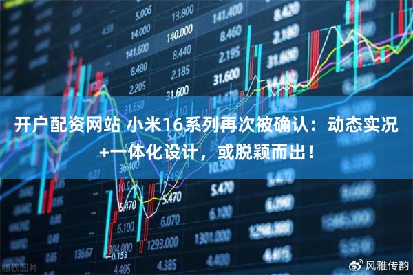 开户配资网站 小米16系列再次被确认：动态实况+一体化设计，或脱颖而出！