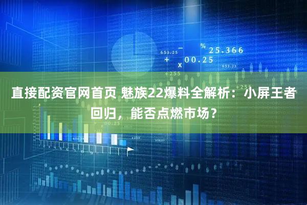 直接配资官网首页 魅族22爆料全解析：小屏王者回归，能否点燃市场？