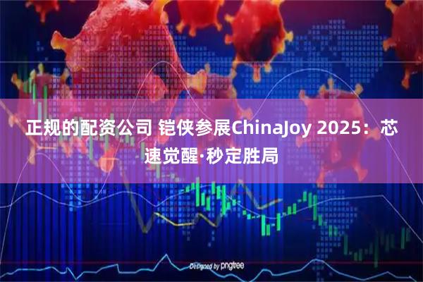 正规的配资公司 铠侠参展ChinaJoy 2025：芯速觉醒·秒定胜局